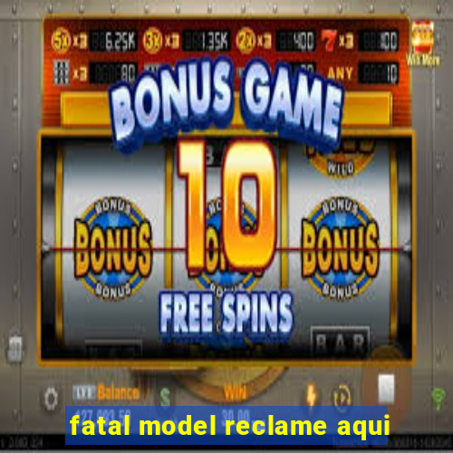 fatal model reclame aqui