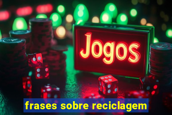 frases sobre reciclagem