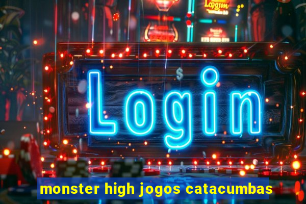 monster high jogos catacumbas