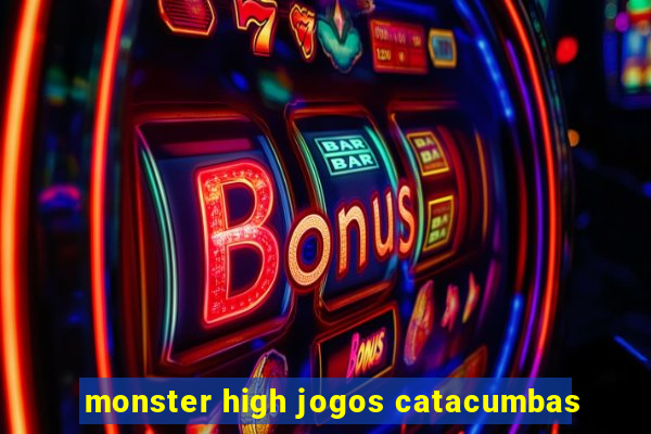 monster high jogos catacumbas