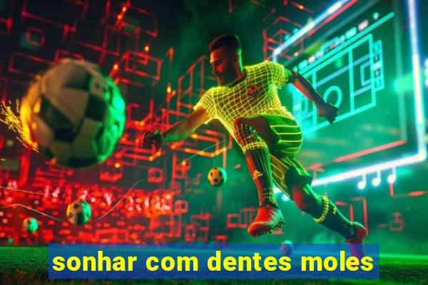 sonhar com dentes moles