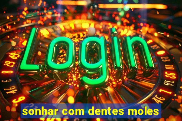 sonhar com dentes moles