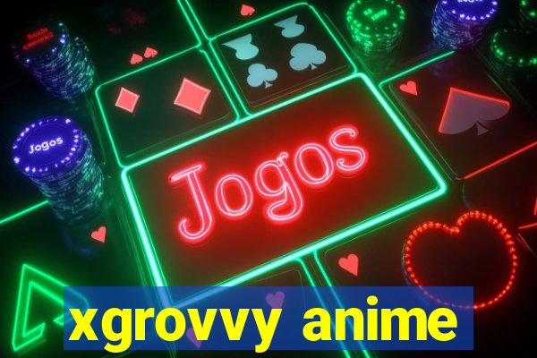 xgrovvy anime