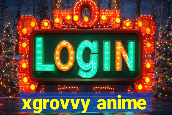 xgrovvy anime