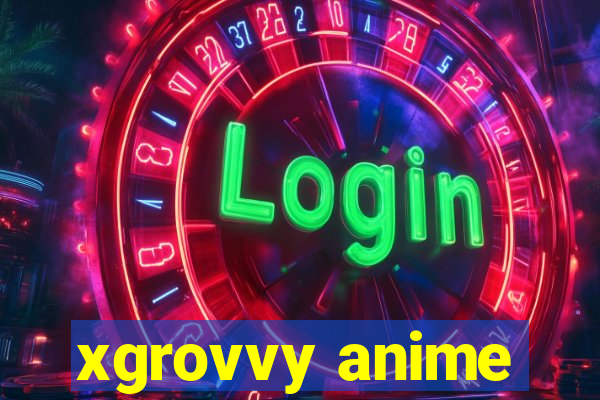 xgrovvy anime