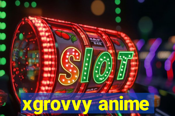 xgrovvy anime