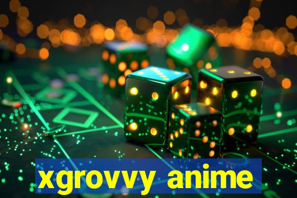 xgrovvy anime