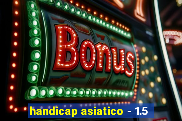 handicap asiatico - 1.5