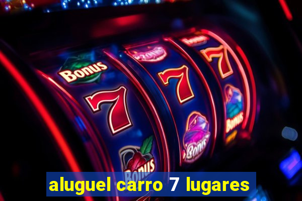 aluguel carro 7 lugares