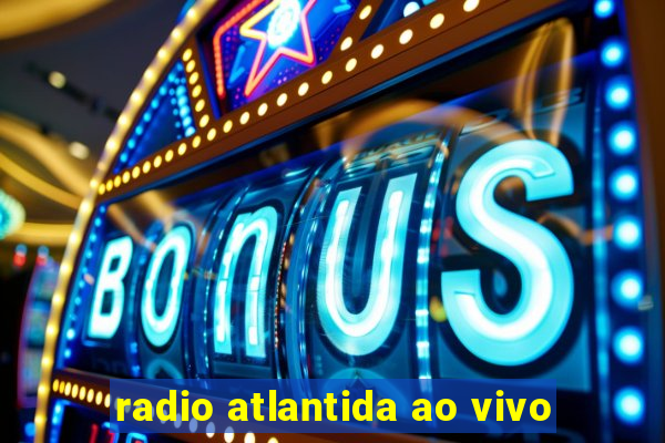 radio atlantida ao vivo