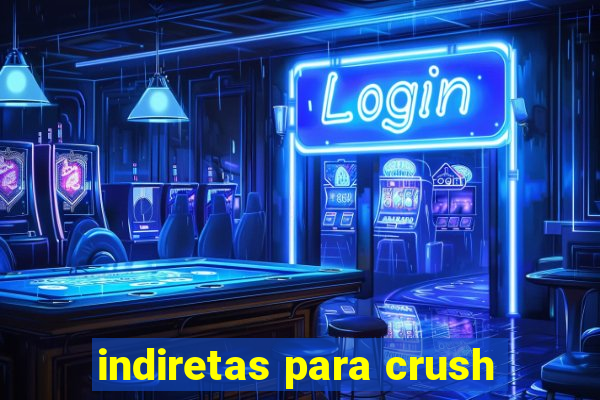 indiretas para crush