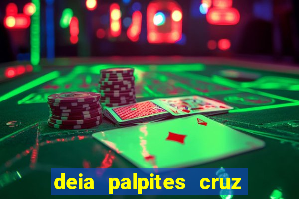 deia palpites cruz do dia