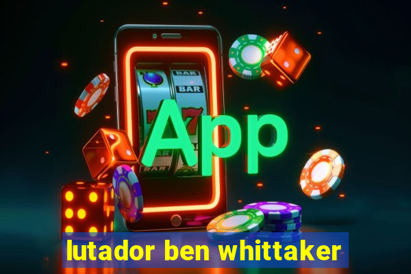 lutador ben whittaker