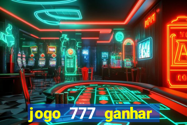 jogo 777 ganhar dinheiro de verdade