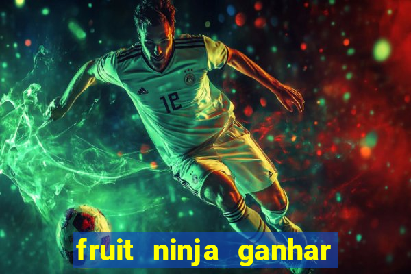 fruit ninja ganhar dinheiro sem depositar