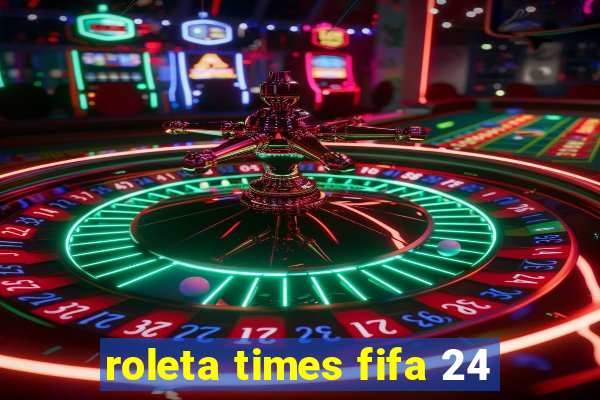 roleta times fifa 24