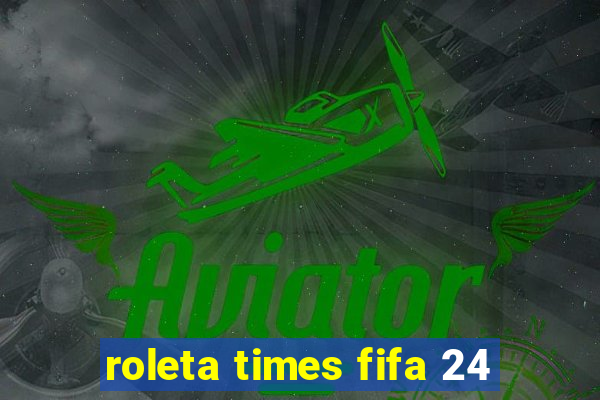 roleta times fifa 24