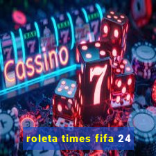 roleta times fifa 24