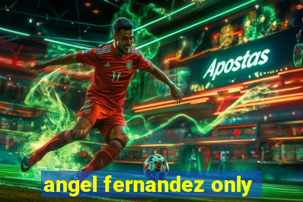 angel fernandez only