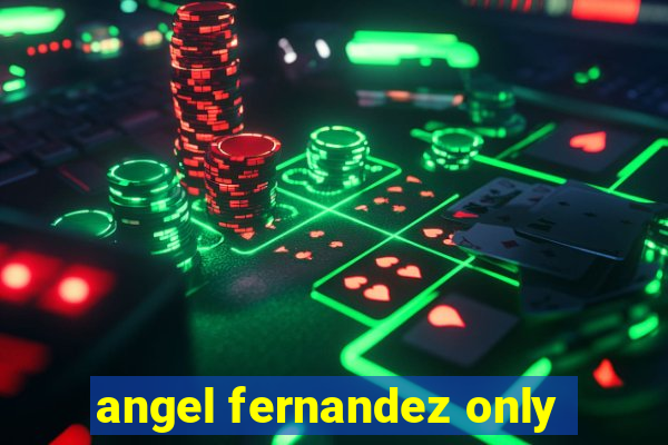 angel fernandez only