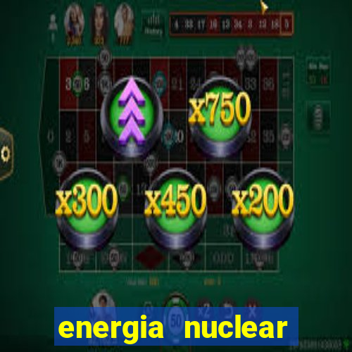 energia nuclear vantagens e desvantagens