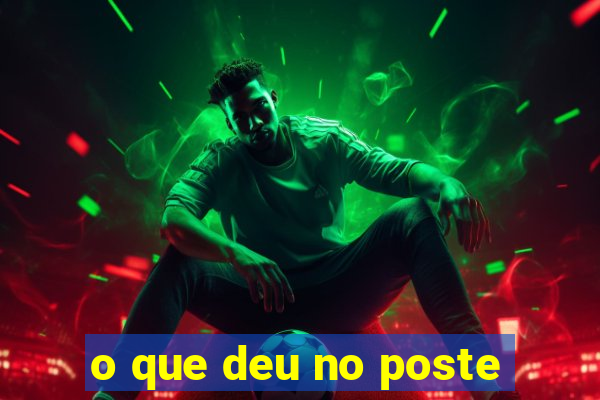 o que deu no poste