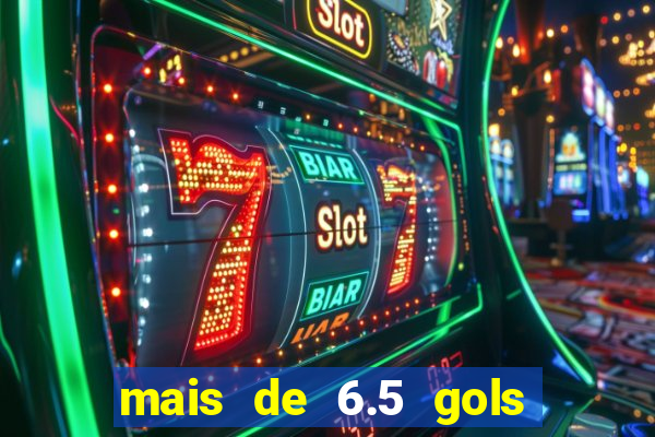 mais de 6.5 gols o que significa