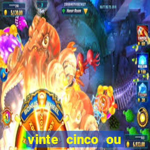 vinte cinco ou vinte e cinco