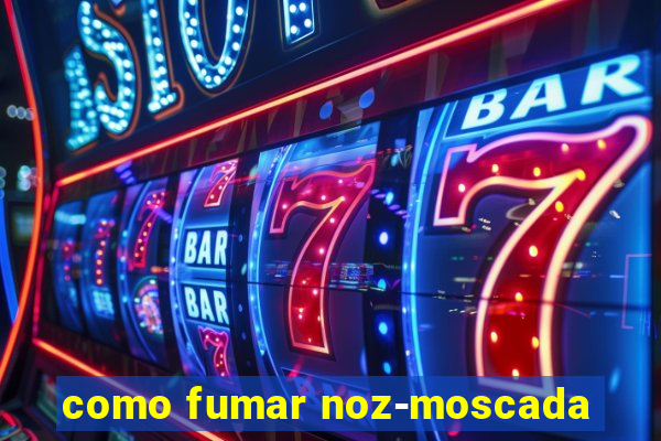 como fumar noz-moscada