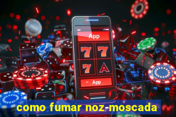 como fumar noz-moscada