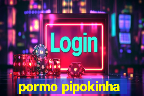 pormo pipokinha