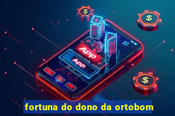 fortuna do dono da ortobom