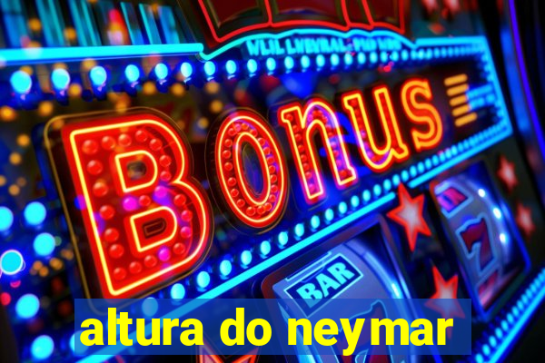 altura do neymar