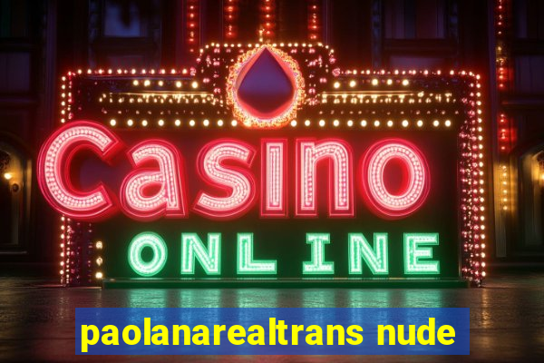 paolanarealtrans nude