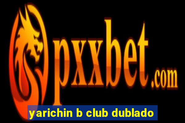 yarichin b club dublado