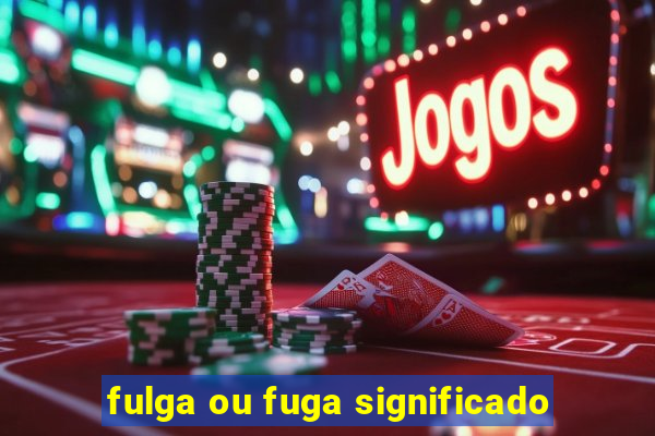 fulga ou fuga significado