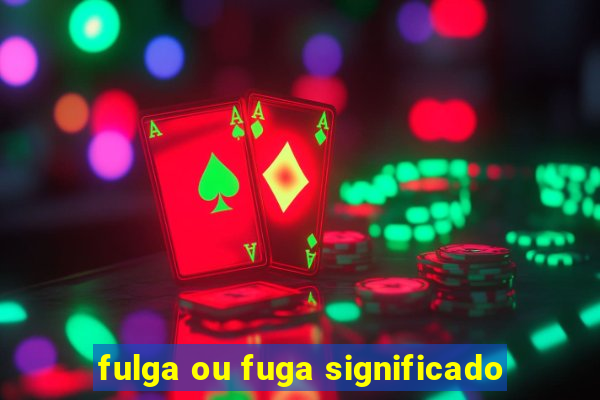 fulga ou fuga significado