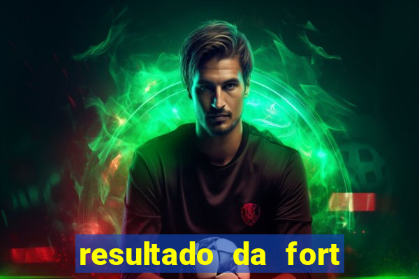 resultado da fort de hoje