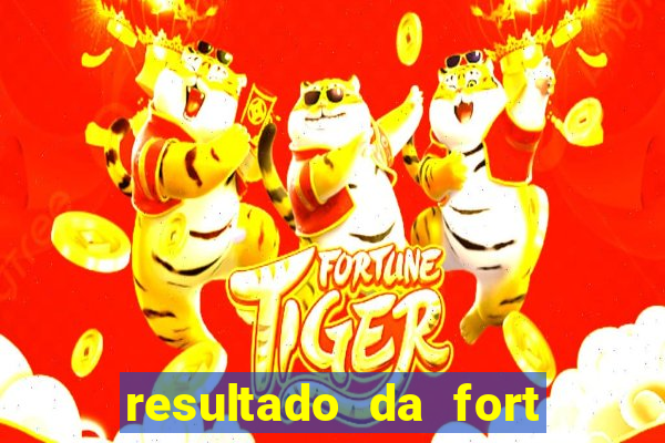 resultado da fort de hoje