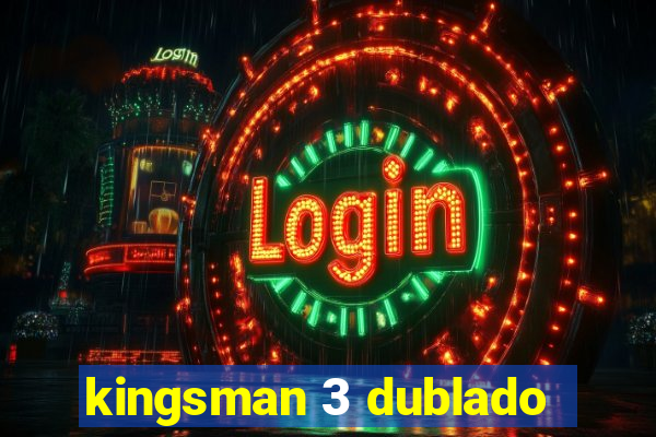 kingsman 3 dublado