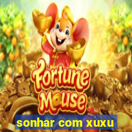 sonhar com xuxu