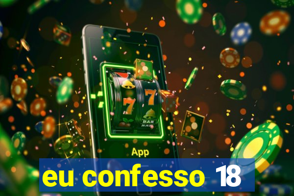 eu confesso 18