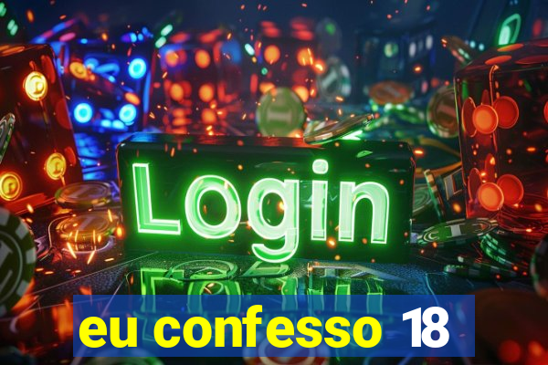 eu confesso 18