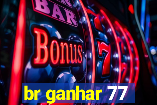 br ganhar 77