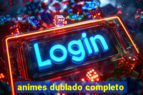 animes dublado completo