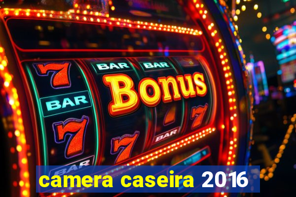 camera caseira 2016