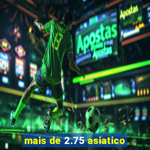 mais de 2.75 asiatico