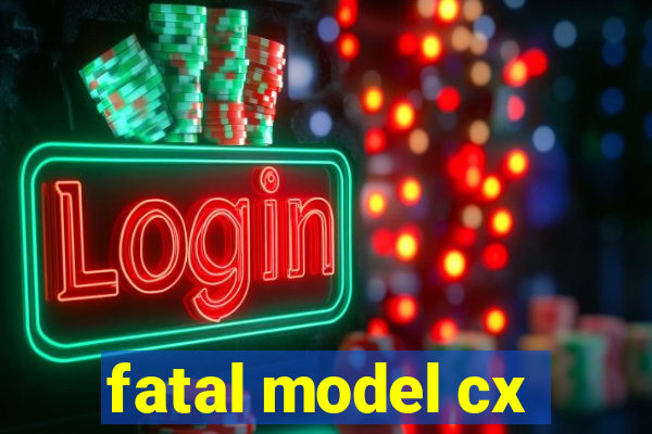 fatal model cx