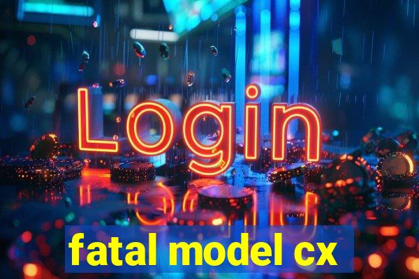 fatal model cx