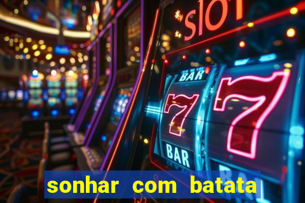 sonhar com batata jogo do bicho